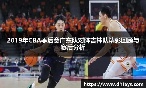 2019年CBA季后赛广东队对阵吉林队精彩回顾与赛后分析