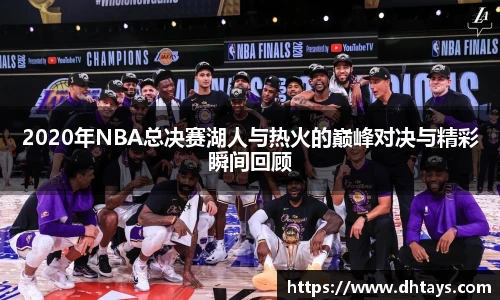 2020年NBA总决赛湖人与热火的巅峰对决与精彩瞬间回顾