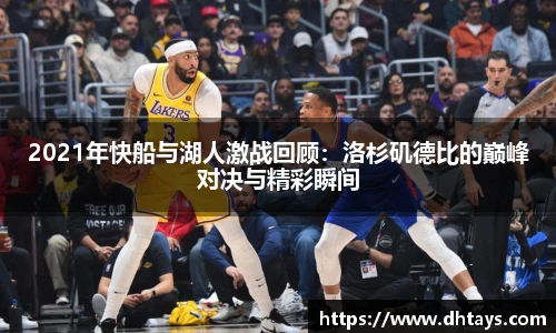2021年快船与湖人激战回顾：洛杉矶德比的巅峰对决与精彩瞬间