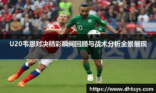 U20韦恩对决精彩瞬间回顾与战术分析全景展现