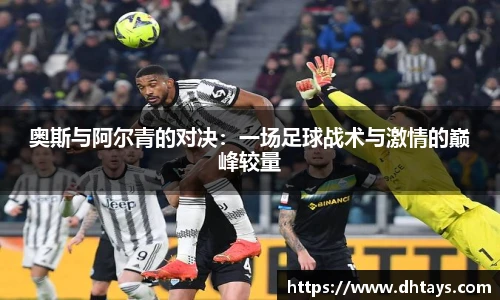 奥斯与阿尔青的对决：一场足球战术与激情的巅峰较量