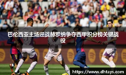 巴伦西亚主场迎战赫罗纳争夺西甲积分榜关键战役